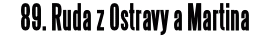 89. Ruda z Ostravy a Martina